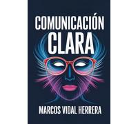 Comunicación Clara: Cómo Comunicar lo que Sientes y Piensas sin Miedo ni Culpa