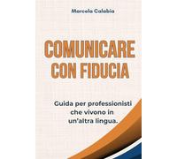 Comunicare con fiducia.: Guida per professionisti che vivono in un'altra lingua.