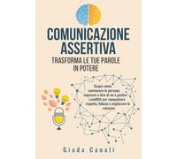 COMUNICAZIONE ASSERTIVA: TRASFORMA LE TUE PAROLE IN POTERE: Scopri come convincere le persone, imparare a dire di no e gestire i conflitti per conquistare rispetto, fiducia e migliorare le relazioni