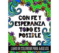 Con Fe Y Esperanza Todo Es Posible, Libro De Colorear Para Adultos: Inspirador Cuaderno Para Colorear Diseños Relajantes, Frases Motivacionales Y Afirmaciones Positivas En Español