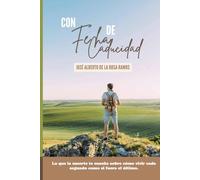 Con Fecha de Caducidad: Lo que la muerte te enseña sobre cómo vivir cada segundo como si fuera el último