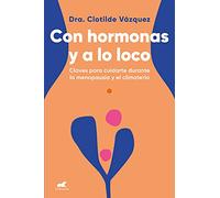 Con hormonas y a lo loco/ Hormonal and Wild: Claves para cuidarse durante la menopausia y el climaterio / Keys to Taking Care of Yourself During Menopause and Climacteric