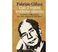 Con Il Vostro Irridente Silenzio. Le Lettere E Il Memoriale: Voci Dalla Prigionia Di Aldo Moro