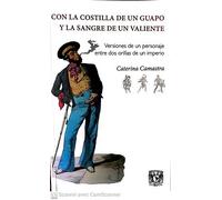 Con la costilla de un guapo y la sangre de un valiente : versiones de un personaje entre dos orillas de un imperio / Caterina Camastra.