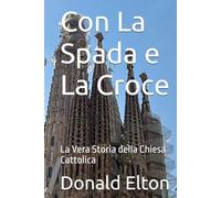 Con La Spada e La Croce: La Vera Storia della Chiesa Cattolica