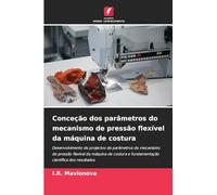 Conceção dos parâmetros do mecanismo de pressão flexível da máquina de costura: Desenvolvimento de projectos de parâmetros do mecanismo de pressão ... e fundamentação científica dos resultados