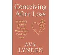 Conceiving After Loss: A Healing Journey Through Miscarriage, Grief, and Hope: Because trying again means facing everything you lost-and everything you still dream of.