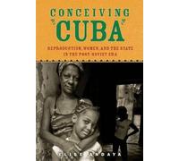 Conceiving Cuba: Reproduction, Women, And The State In The Post-Soviet Era