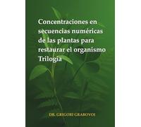 Concentraciones en secuencias numéricas de las plantas para restaurar el organismo: Trilogía Tomo 1, Tomo 2 y Tomo 3
