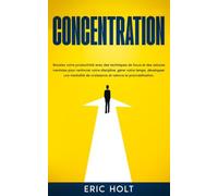 Concentration: Boostez votre productivité avec des techniques de focus et des astuces mentales pour renforcer votre discipline, gérer votre temps, développer une mentalité de croissance