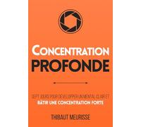 Concentration Profonde: Sept jours pour développer un mental clair et bâtir une concentration forte
