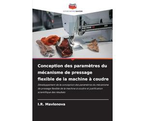 Conception des paramètres du mécanisme de pressage flexible de la machine à coudre: Développement de la conception des paramètres du mécanisme de ... et justification scientifique des résultats
