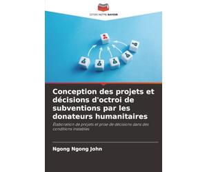 Conception des projets et décisions d'octroi de subventions par les donateurs humanitaires: Élaboration de projets et prise de décisions dans des conditions instables