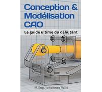 Conception & Modélisation CAO: Le guide ultime du débutant