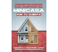 Conceptos básicos para construir una minicasa por tu cuenta: Constrúyala usted mismo, aunque nunca haya cogido un martillo