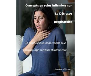 Concepts en soins infirmiers sur la Détresse Respiratoire: Le guide clinique indispensable pour évaluer, agir, surveiller et transmettre