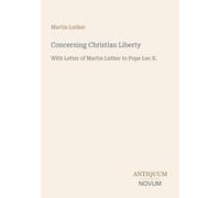 Concerning Christian Liberty: With Letter of Martin Luther to Pope Leo X.