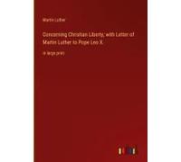 Concerning Christian Liberty; With Letter Of Martin Luther To Pope Leo X.