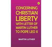 Concerning Christian Liberty with Letter of Martin Luther to Pope Leo X