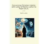 Concerning Christian Liberty; with Letter of Martin Luther to Pope Leo X.