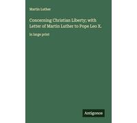 Concerning Christian Liberty; with Letter of Martin Luther to Pope Leo X.: in large print