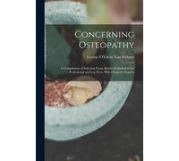 Concerning Osteopathy: A Compilation Of Selection From Articles Published In The Professional And Lay Press, With Original Chapters