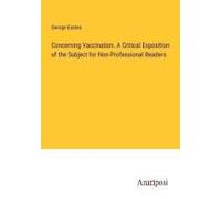 Concerning Vaccination. A Critical Exposition Of The Subject For Non-Professional Readers