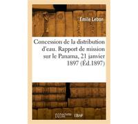 Concession de la distribution d'eau. Rapport de mission sur le Panama, 21 janvier 1897 - Émile Lebon - Hachette Bnf - broché - Livre
