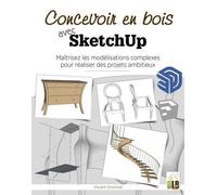Concevoir En Bois Avec Sketchup - Maîtriser Les Modélisations Complexes Pour Réaliser Des Projets Ambitieux
