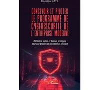 Concevoir et piloter le programme de cybersécurité de l’entreprise moderne: Méthodes, outils et bonnes pratiques pour une protection résiliente et efficace