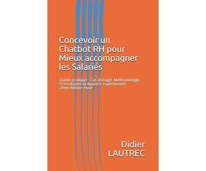 Concevoir un Chatbot RH pour Mieux accompagner les Salariés: Guide pratique : Cas d'usage, Méthodologie, Prestataires et Apports expérientiels 2ème édition revue