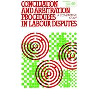 Conciliation And Arbitration Procedures In Labour Disputes. A Comparative Study