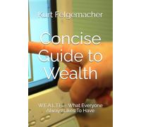 Concise Guide to Wealth: W.E.A.L.T.H. - What Everyone Always Likes To Have