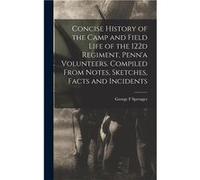 Concise History of the Camp and Field Life of the 122d Regiment Penna Volunteers. Compiled From Notes Sketches Facts and Incidents - George F Sprenger - C George F SprengerGeorge F Sprenger (Auteur)