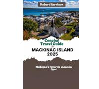 Concise Travel Guide To MACKINAC ISLAND 2025: Michigan's Favorite Vacation Spot