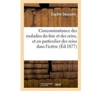 Concomimitance des maladies du foie et des reins, et en particulier des reins dans l'ictère Eugéne Decaudin (Auteur)