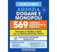 Concorso Agenzia Dogane e Monopoli - 569 Assistenti Amministrativi Tributari: Manuale Completo per la Prova Selettiva Unica con Teoria, Quiz e Specifico Software Simulativo