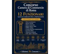 Concorso Camera di Commercio di Roma - 12 Funzionari: Manuale completo per la preparazione. Strutturato sul bando con teoria chiara, schemi, tabelle, quiz e simulazione finale
