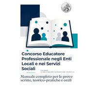 Concorso Educatore Professionale negli Enti Locali e nei Servizi Sociali: Manuale completo per le prove scritte, teorico-pratiche e orali
