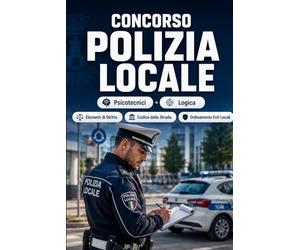 Concorso Polizia Locale 2026 - Agente di Polizia Municipale: Quiz commentati, diritto, codice della strada, sicurezza urbana, casi pratici e prova orale