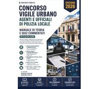 Concorso Vigile Urbano: Agenti e Ufficiali di Polizia Locale, Municipale e Provinciale. Manuale di Teoria e Quiz Commentati, aggiornato al 2026.