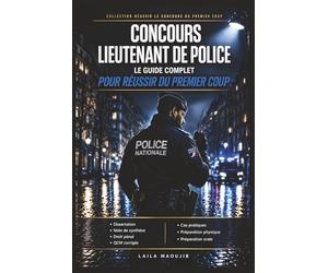 Concours Lieutenant de Police : Le Guide Complet pour Réussir du Premier Coup: Dissertation, note de synthèse, droit pénal, QCM corrigés, cas ... pour réussir le concours d'officier de police