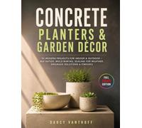 CONCRETE PLANTERS & GARDEN DÉCOR: 50 Modern Projects for Indoor & Outdoor - Mix Ratios, Mold Making, Sealing for Weather, Drainage Solutions & Finishes