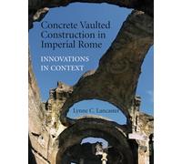 Lynne Lancaster – Concrete Vaulted Construction in Imperial Rome – FTPB pour réunion pré-syndicale seulement