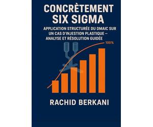 Concrètement six sigma: APPLICATION STRUCTURÉE DU DMAIC SUR UN CAS D’INJECTION PLASTIQUE - FEUILLE DE ROUTE GUIDÉE PAS A PAS