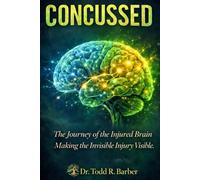 Concussed: Making the Invisible Injury Visible-A guide for those learning to listen to the injured brain and trust the process of recovery