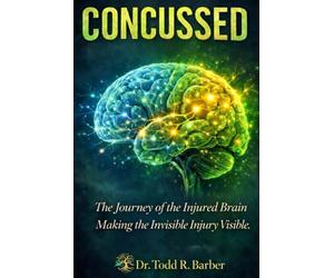 Concussed: Making the Invisible Injury Visible-A guide for those learning to listen to the injured brain and trust the process of recovery