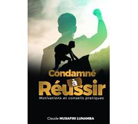 Condamné à réussir: Motivations et conseils pratiques