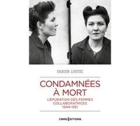Condamnées à mort - L'épuration des femmes collaboratrices 1944-1951 Fabien Lostec (Auteur), Marc Bergère (Préface)