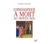 Condamner à mort au Moyen Âge: Pratiques de la peine capitale en France XIIIe-XVe siècle